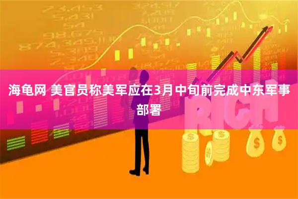 海龟网 美官员称美军应在3月中旬前完成中东军事部署